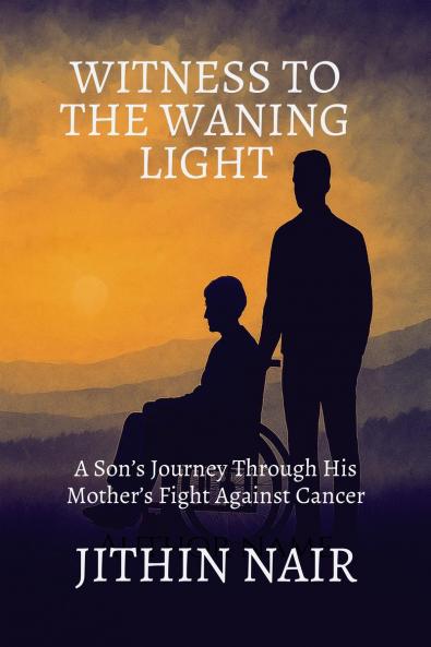 WITNESS TO THE WANING LIGHT: A Son’s Journey Through His Mother’s Fight Against Cancer