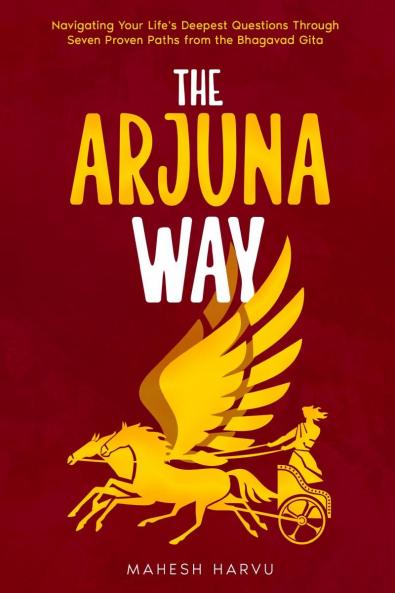 The Arjuna Way: Navigating Your Life's Deepest Questions Through Seven Proven Paths from the Bhagavad Gita