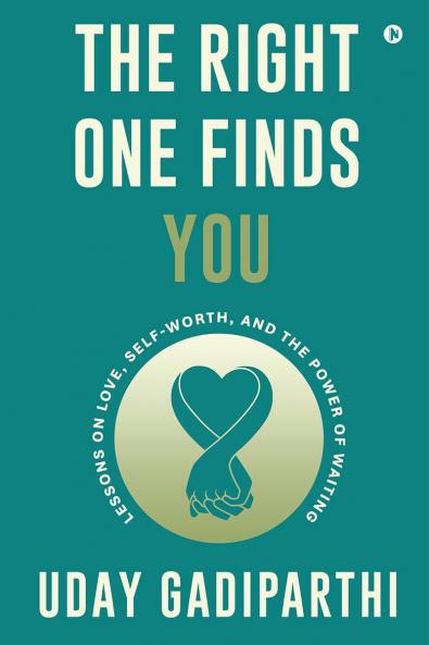 The Right One Finds You: Lessons on Love Self-Worth and the Power of Waiting