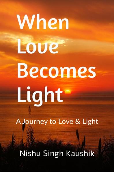 When Love Becomes Light: A Journey to Love & Light