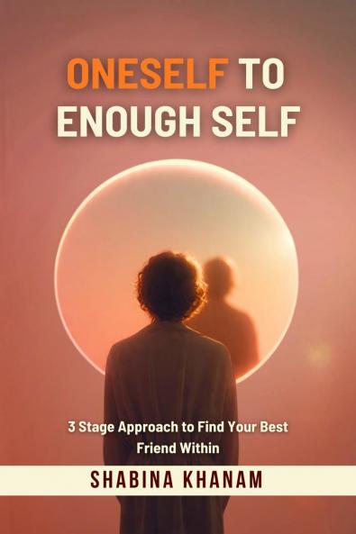 Oneself to Enough Self: 3 Stage Approach to Find Your Best Friend Within