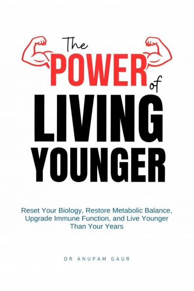 The Power of Living Younger: Reset Your Biology Restore Metabolic Balance Upgrade Immune Function & Live Younger Than Your Years