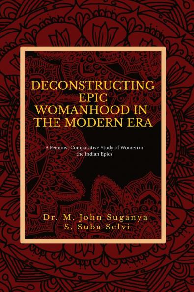 DECONSTRUCTING EPIC WOMANHOOD IN THE MODERN ERA: A Feminist Comparative Study of Women in the Indian Epics