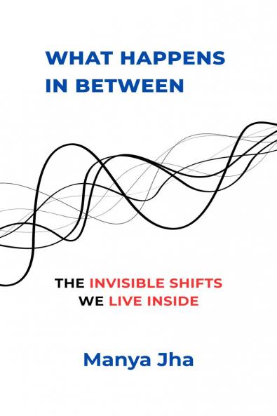 What Happens In Between: The Invisible Shifts We Live Inside