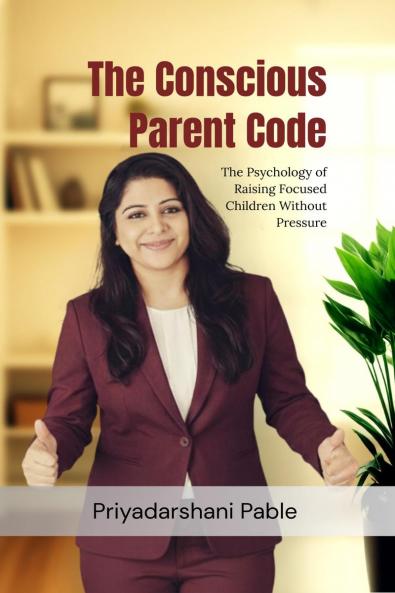 The Conscious Parent Code: The Psychology of Raising Focused Children Without Pressure