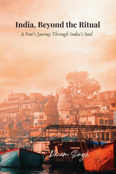 India Beyond the Ritual: A Poet's Journey Through India's Soul