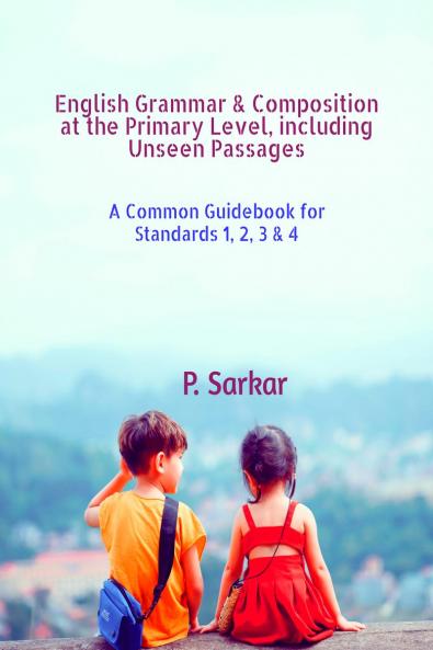 English Grammar & Composition at the Primary Level including Unseen Passages: A Common Guidebook for Standards 1 2 3 & 4