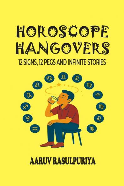 Horoscope Hangovers: 12 Signs 12 Pegs and Infinite Stories: Zodiacal Peg-nography of India’s Funniest Drunks
