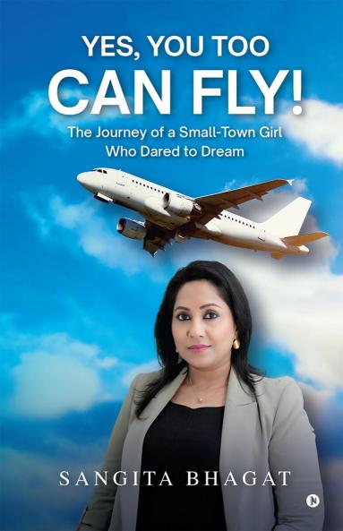 YES YOU TOO CAN FLY!: The Journey of a Small-Town Girl Who Dared to Dream