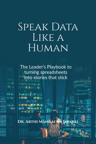 Speak Data Like a Human: THE LEADER’S PLAYBOOK TO TURNING SPREADSHEETS INTO STORIES THAT STICK