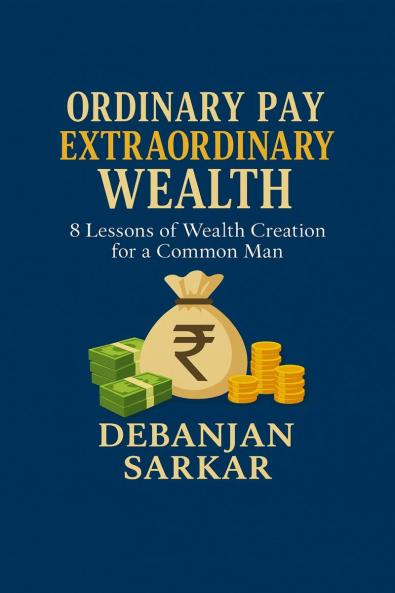 ORDINARY PAY EXTRAORDINARY WEALTH: 8 Lessons of Wealth Creation for a Common Man