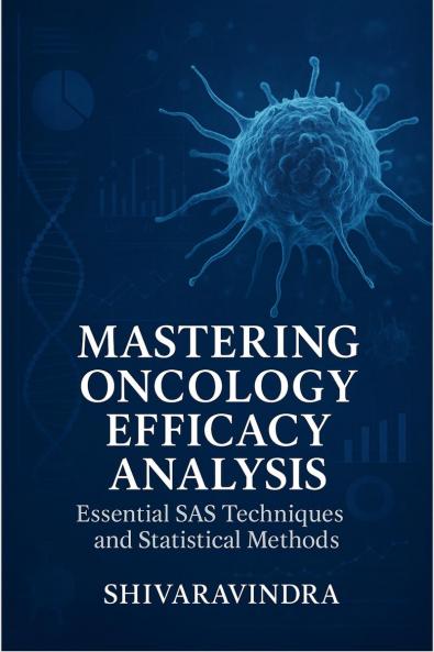 Mastering Oncology Efficacy Analysis: Essential SAS Techniques and Statistical Methods: Practical Applications for Efficacy Data and Tumor Assessment