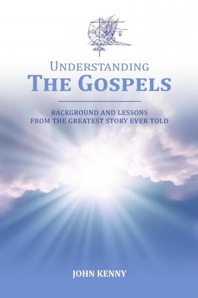 Understanding The Gospels: Background and Lessons from The Greatest Story Ever Told