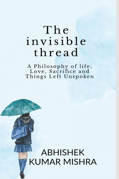 The invisible thread: A philosophy of life love sacrifice and things left unspoken