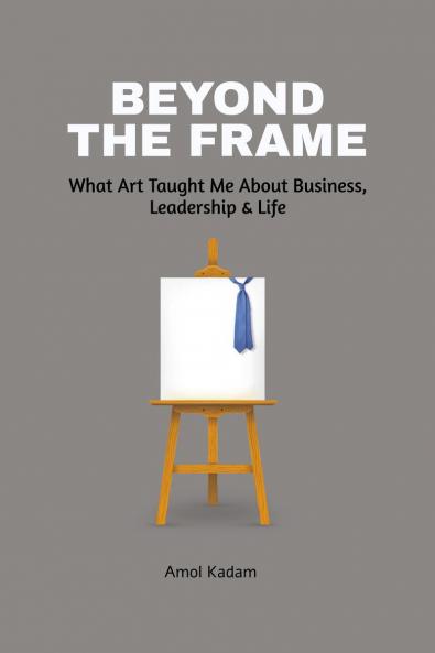 Beyond the Frame: What Art Taught Me About Business Leadership and Life: Beyond the Frame reveals how creativity—often seen as an artistic pursuit—is a powerful force in entrepreneurship decisio...