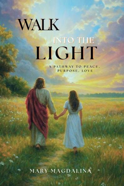 WALK INTO THE LIGHT: A PATHWAY TO PEACE PURPOSE LOVE