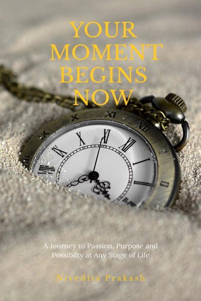 YOUR MOMENT BEGINS NOW: A Journey to Passion Purpose and Possibility at Any Stage of Life