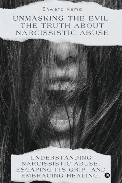 Unmasking the Evil: The Truth About Narcissistic Abuse: Understanding Narcissistic Abuse Escaping Its Grip and Embracing Healing.