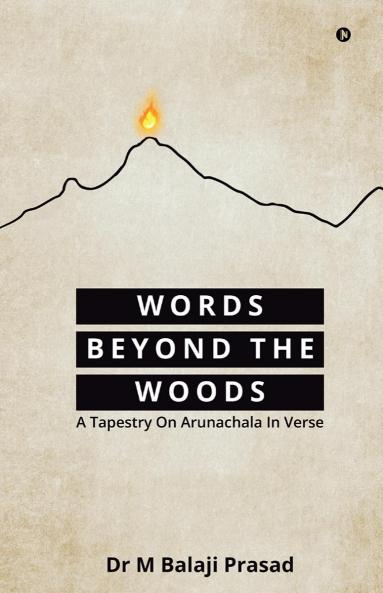 WORDS BEYOND THE WOODS: A Tapestry On Arunachala In Verse