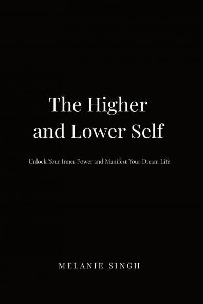 The Higher and Lower Self: Unlock Your Inner Power and Manifest Your Dreams