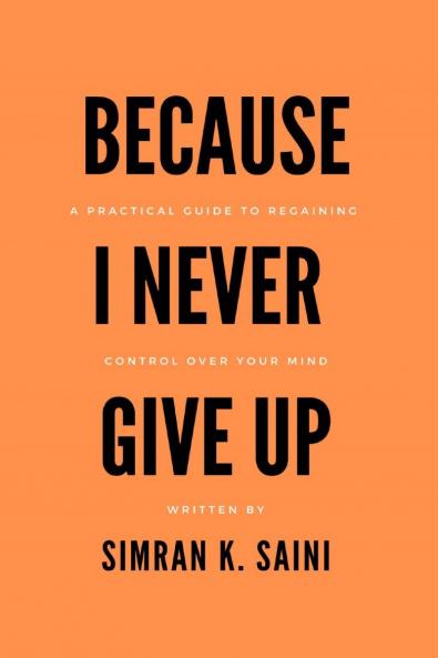 Because I Never Give Up: A Practical Guide to Regaining Control over your Mind