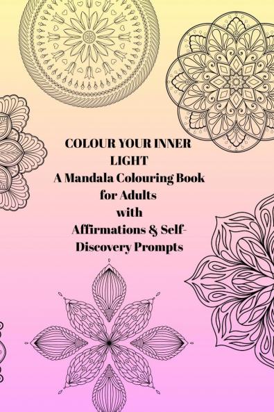 Colour Your Inner Light: A Mandala Colouring Book for Adults with Affirmations & Self-Discovery Prompts