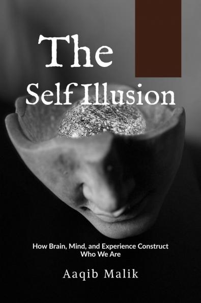The Self Illusion: How Brain Mind and Experience Construct Who We Are