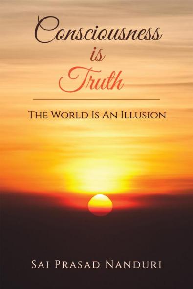 Consciousness Is Truth : The World Is An Illusion