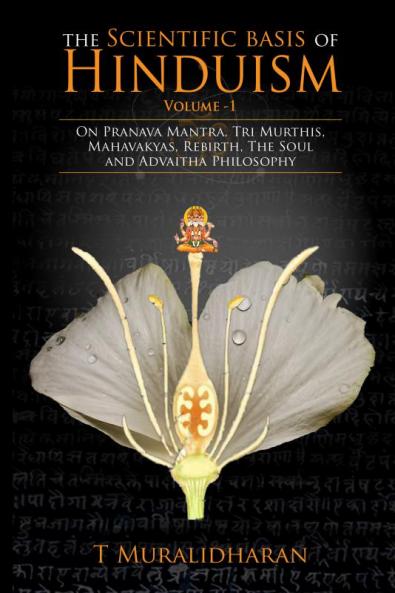The Scientific Basis of Hinduism - Volume I  : On Pranava Mantra Tri Murthis Mahavakyas Rebirth The Soul and Advaitha Philosophy