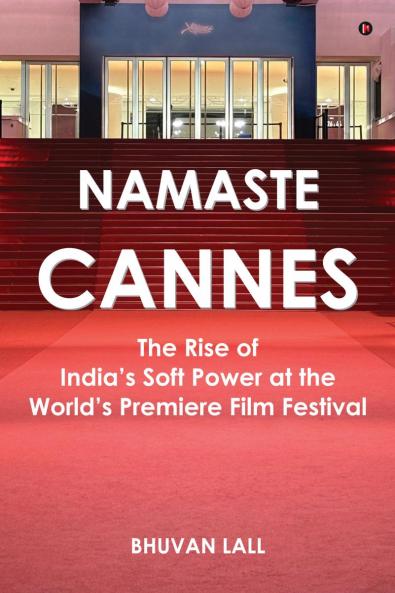 Namaste Cannes: The Rise of India's Soft Power at the World's Premiere Film Festival