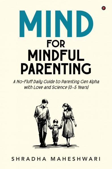 MIND for Mindful Parenting: A No-Fluff Daily Guide to Parenting Gen Alpha with Love and Science (0–5 Years)