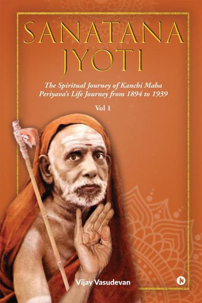 Sanatana Jyoti: The Spiritual Journey of Kanchi Maha Periyava's Life Journey from 1894 to 1939 Vol 1