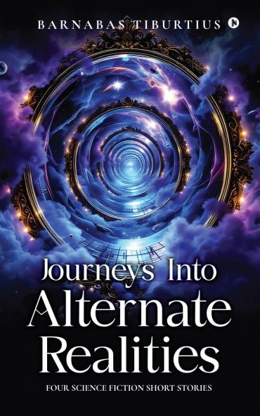 Journeys Into Alternate Realities: Four Science Fiction Short Stories
