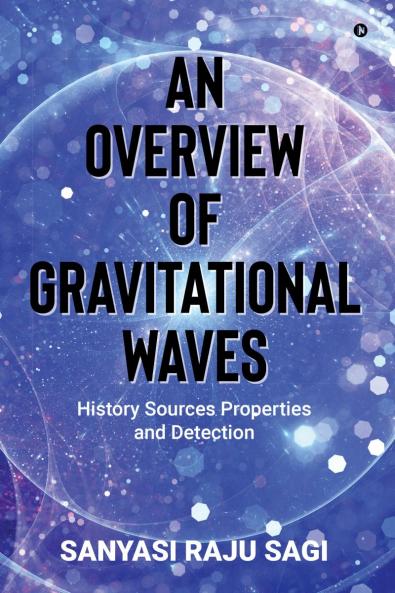 AN OVERVIEW OF GRAVITATIONAL WAVES: HISTORY SOURCES PROPERTIES AND DETECTION