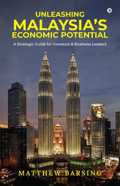Unleashing Malaysia’s Economic Potential: A Strategic Guide for Investors and Business Leaders