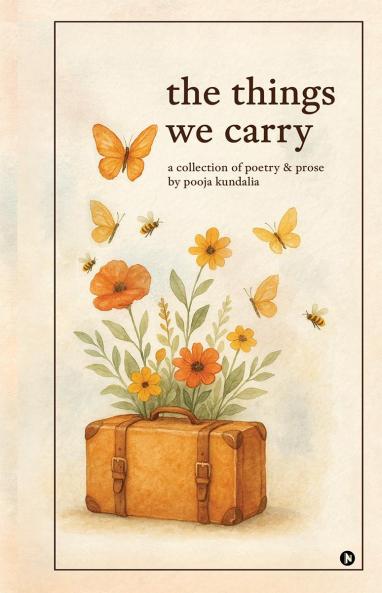 The Things We Carry:  A Collection of Poetry and Prose by Pooja Kundalia