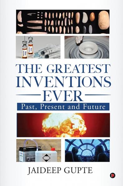 The Greatest Inventions Ever: Past Present and Future