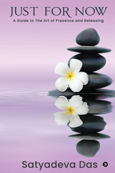 Just For Now: A Guide to The Art of Presence and Releasing