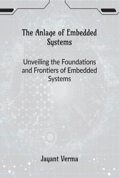 The Anlage of Embedded Systems: Unveiling the Foundations and Frontiers of Embedded Systems