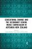 Educational Change and the Secondary School Music Curriculum in Aotearoa New Zealand