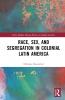 Race Sex and Segregation in Colonial Latin America
