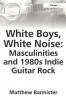White Boys White Noise: Masculinities and 1980s Indie Guitar Rock