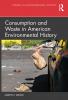 Consumption and Waste in American Environmental History