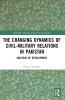 Changing Dynamics of Civil Military Relations in Pakistan