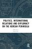 Politics International Relations and Diplomacy on the Korean Peninsula