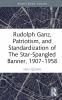 Rudolph Ganz Patriotism and Standardization of The Star-Spangled Banner 1907-1958