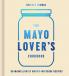 The Mayo Lover’s Cookbook