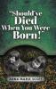 Should've Died When You Were Born!