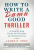 How to Write a Damn Good Thriller: A Step-by-Step Guide for Novelists and Screenwriters