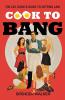 Cook to Bang: The Lay Cook's Guide to Getting Laid